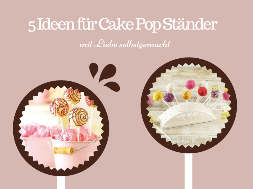 5 Ideen und Tipps f&uuml;r selbstgemachte Cake Pop St&auml;nder